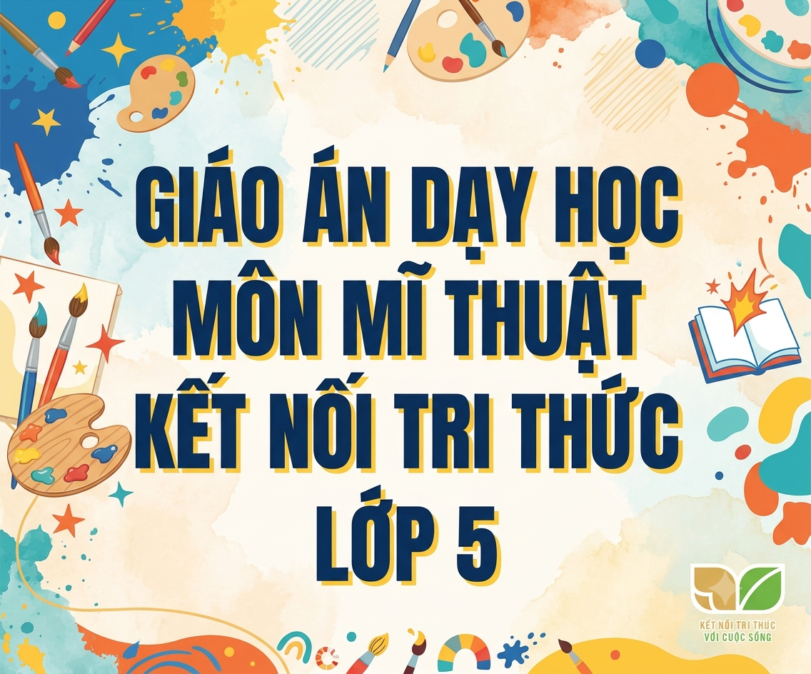 GIÁO ÁN DẠY HỌC MÔN MĨ THUẬT KẾT NỐI TRI THỨC LỚP 5